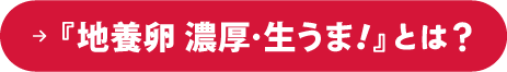 NEW『地養卵 濃厚・生うま!』とは?
